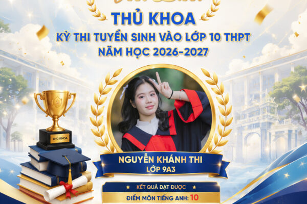 VINH DANH THỦ KHOA VÀ CÁC BẠN HỌC SINH ĐẠT THÀNH TÍCH CAO TRONG KỲ THI TUYỂN SINH VÀO LỚP 10 THPT NĂM HỌC 2026 – 2027